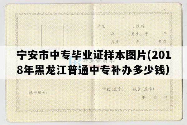 宁安市中专毕业证样本图片(2018年黑龙江普通中专补办多少钱）