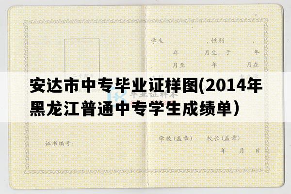 安达市中专毕业证样图(2014年黑龙江普通中专学生成绩单）