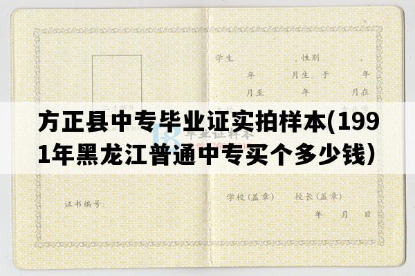 方正县中专毕业证实拍样本(1991年黑龙江普通中专买个多少钱）