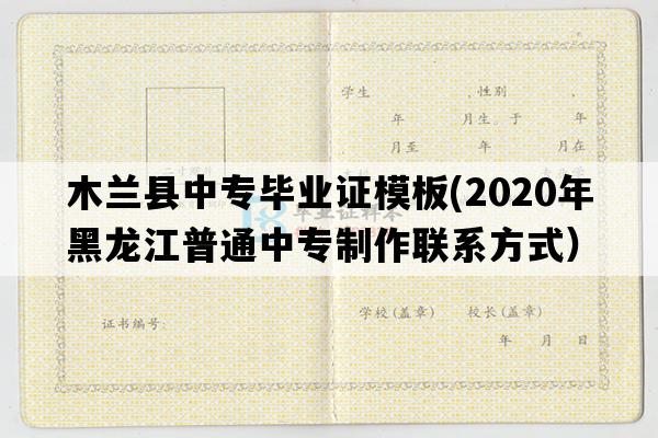 木兰县中专毕业证模板(2020年黑龙江普通中专制作联系方式）