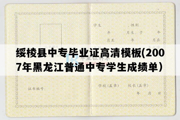 绥棱县中专毕业证高清模板(2007年黑龙江普通中专学生成绩单）