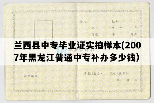 兰西县中专毕业证实拍样本(2007年黑龙江普通中专补办多少钱）