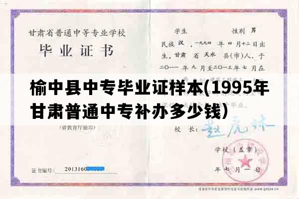 榆中县中专毕业证样本(1995年甘肃普通中专补办多少钱）