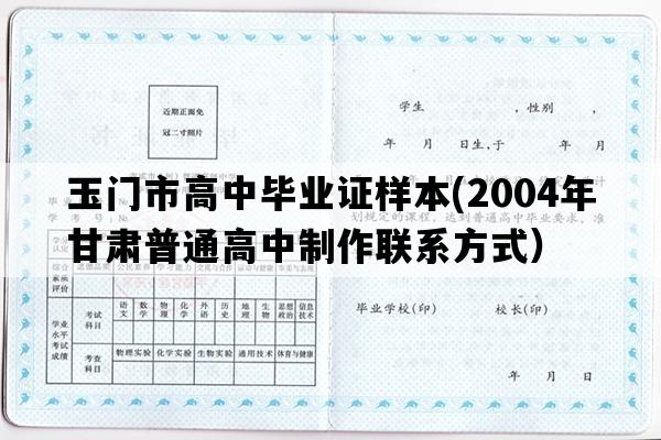 玉门市高中毕业证样本(2004年甘肃普通高中制作联系方式）