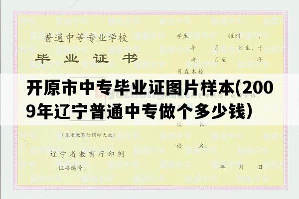 开原市中专毕业证图片样本(2009年辽宁普通中专做个多少钱）