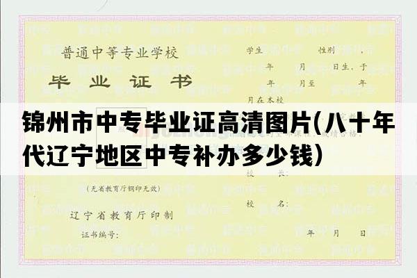 锦州市中专毕业证高清图片(八十年代辽宁地区中专补办多少钱）