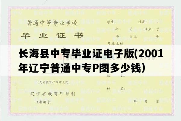 长海县中专毕业证电子版(2001年辽宁普通中专P图多少钱）