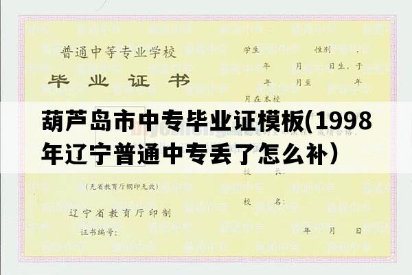 葫芦岛市中专毕业证模板(1998年辽宁普通中专丢了怎么补）