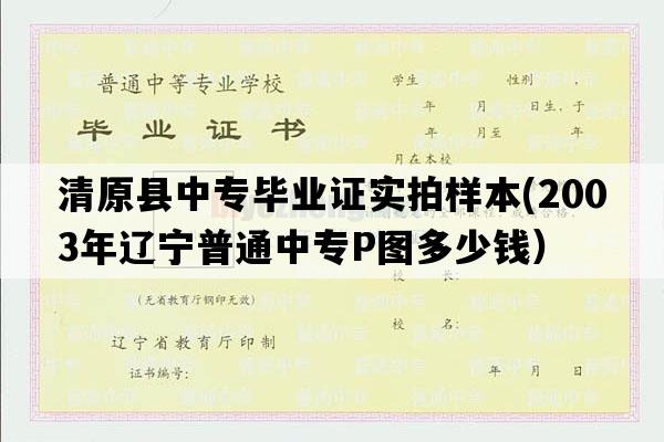 清原县中专毕业证实拍样本(2003年辽宁普通中专P图多少钱）