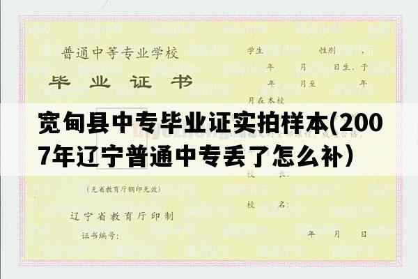 宽甸县中专毕业证实拍样本(2007年辽宁普通中专丢了怎么补）