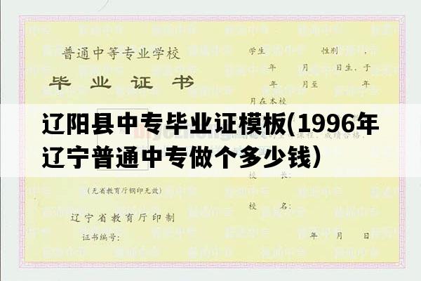 辽阳县中专毕业证模板(1996年辽宁普通中专做个多少钱）