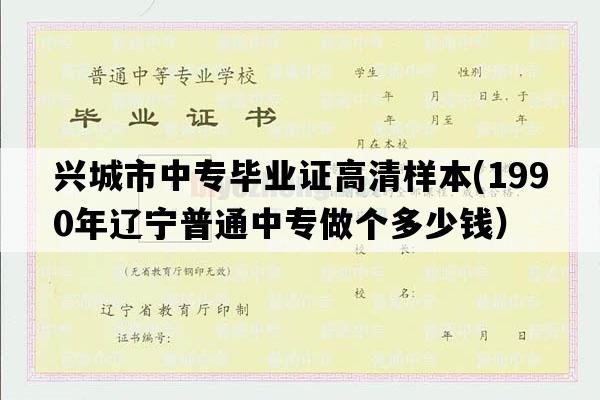 兴城市中专毕业证高清样本(1990年辽宁普通中专做个多少钱）