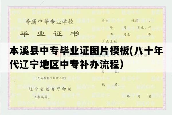 本溪县中专毕业证图片模板(八十年代辽宁地区中专补办流程）