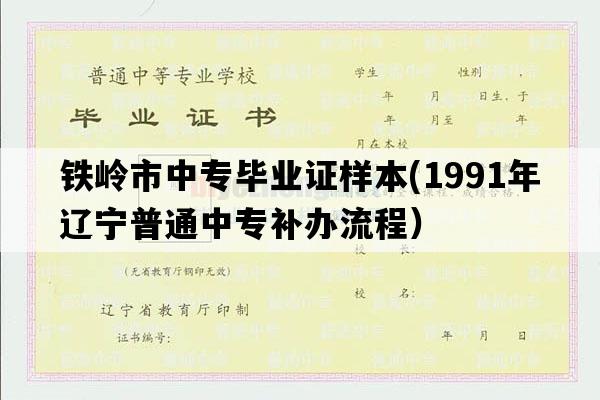 铁岭市中专毕业证样本(1991年辽宁普通中专补办流程）