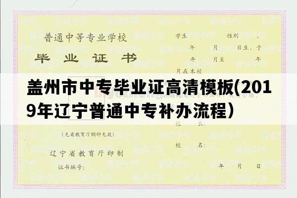 盖州市中专毕业证高清模板(2019年辽宁普通中专补办流程）