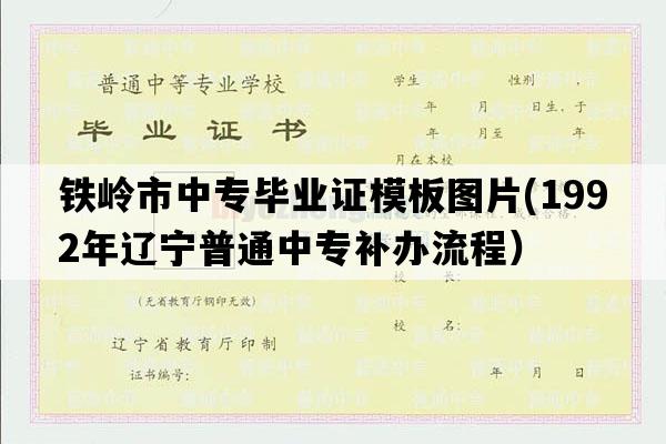 铁岭市中专毕业证模板图片(1992年辽宁普通中专补办流程）