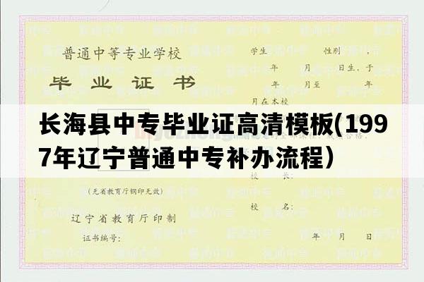 长海县中专毕业证高清模板(1997年辽宁普通中专补办流程）