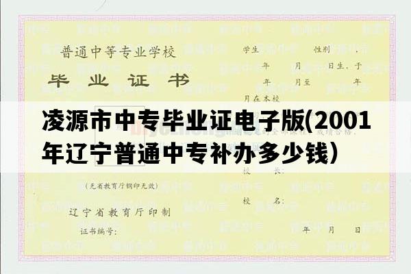 凌源市中专毕业证电子版(2001年辽宁普通中专补办多少钱）