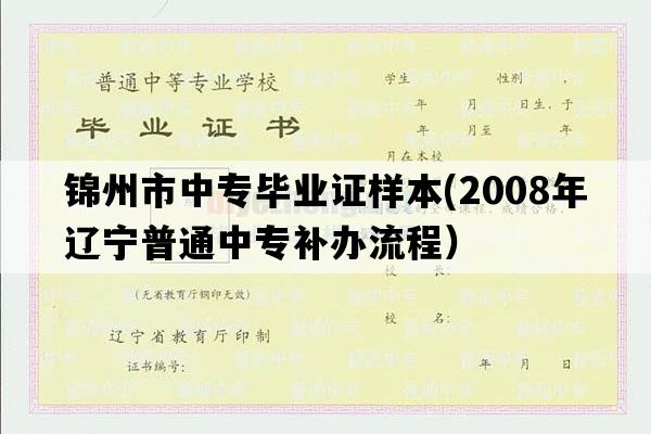 锦州市中专毕业证样本(2008年辽宁普通中专补办流程）