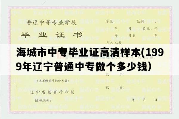 海城市中专毕业证高清样本(1999年辽宁普通中专做个多少钱）