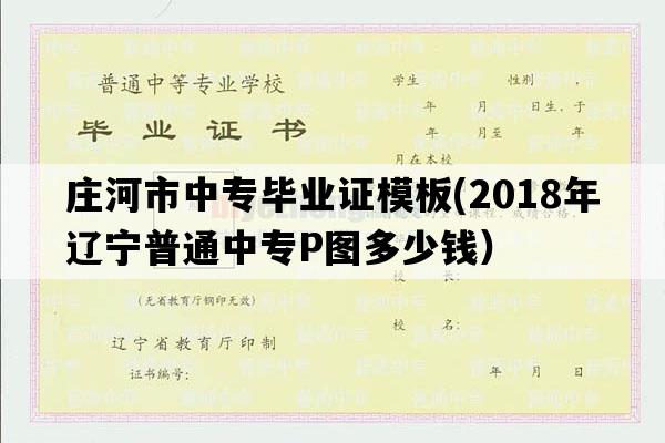 庄河市中专毕业证模板(2018年辽宁普通中专P图多少钱）