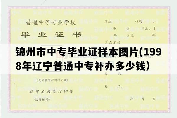 锦州市中专毕业证样本图片(1998年辽宁普通中专补办多少钱）