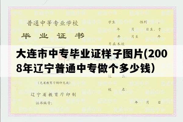 大连市中专毕业证样子图片(2008年辽宁普通中专做个多少钱）