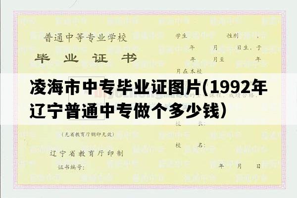 凌海市中专毕业证图片(1992年辽宁普通中专做个多少钱）