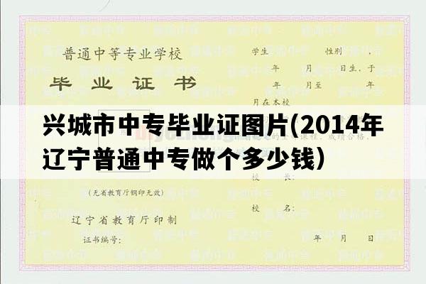 兴城市中专毕业证图片(2014年辽宁普通中专做个多少钱）