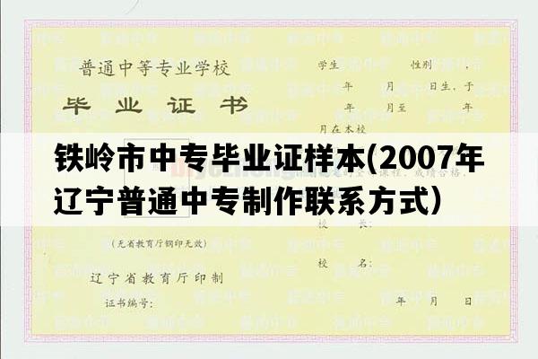 铁岭市中专毕业证样本(2007年辽宁普通中专制作联系方式）