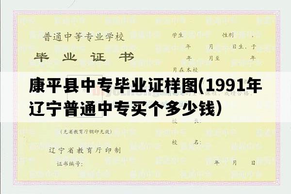 康平县中专毕业证样图(1991年辽宁普通中专买个多少钱）