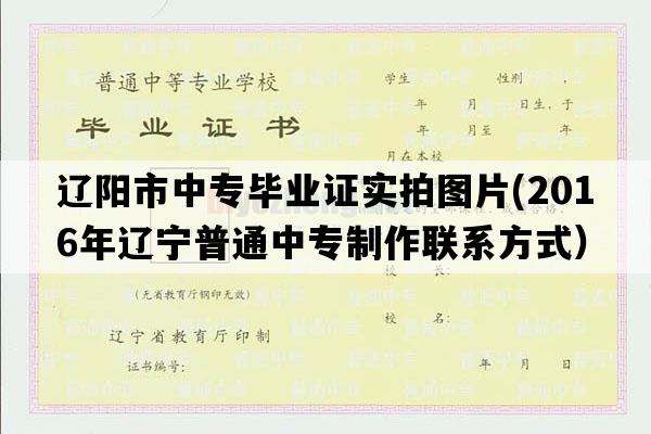 辽阳市中专毕业证实拍图片(2016年辽宁普通中专制作联系方式）