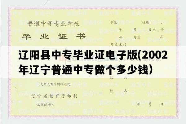 辽阳县中专毕业证电子版(2002年辽宁普通中专做个多少钱）