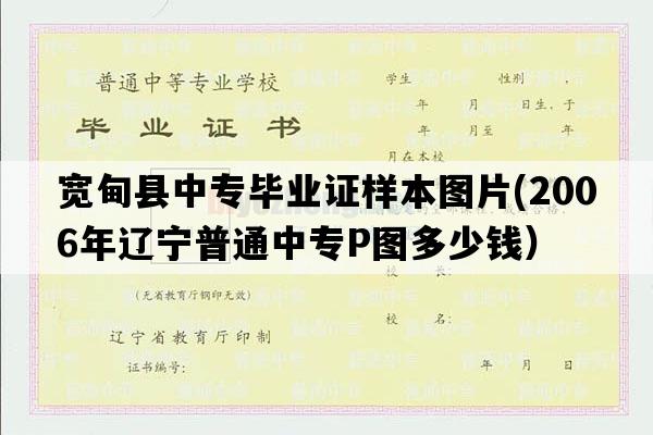 宽甸县中专毕业证样本图片(2006年辽宁普通中专P图多少钱）