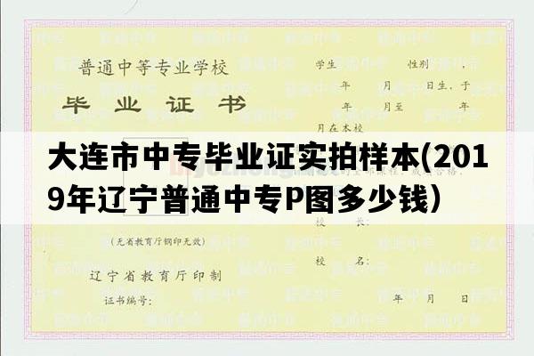 大连市中专毕业证实拍样本(2019年辽宁普通中专P图多少钱）