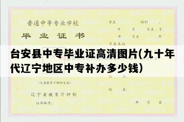 台安县中专毕业证高清图片(九十年代辽宁地区中专补办多少钱）