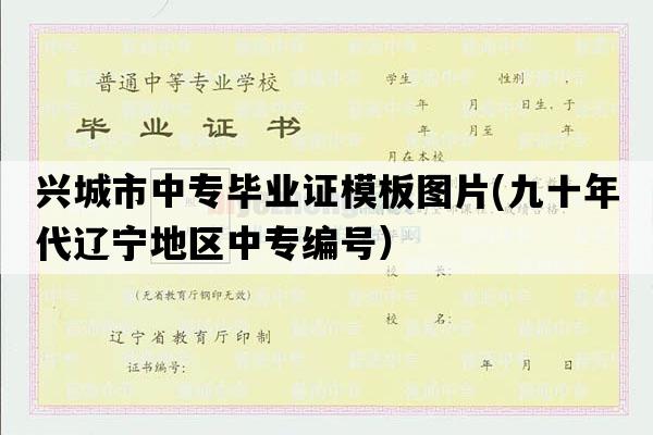 兴城市中专毕业证模板图片(九十年代辽宁地区中专编号）