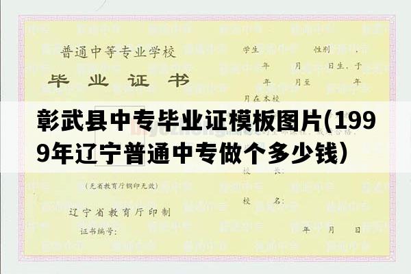 彰武县中专毕业证模板图片(1999年辽宁普通中专做个多少钱）