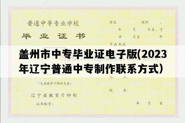 盖州市中专毕业证电子版(2023年辽宁普通中专制作联系方式）