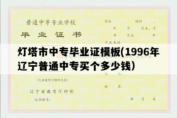 灯塔市中专毕业证模板(1996年辽宁普通中专买个多少钱）