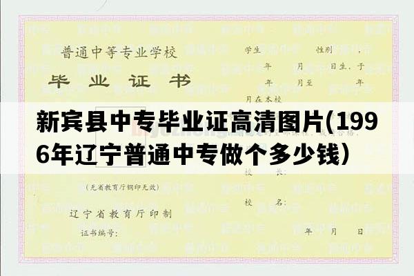 新宾县中专毕业证高清图片(1996年辽宁普通中专做个多少钱）