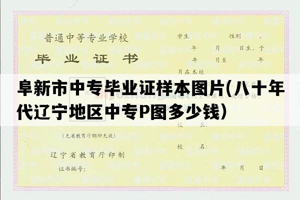 阜新市中专毕业证样本图片(八十年代辽宁地区中专P图多少钱）