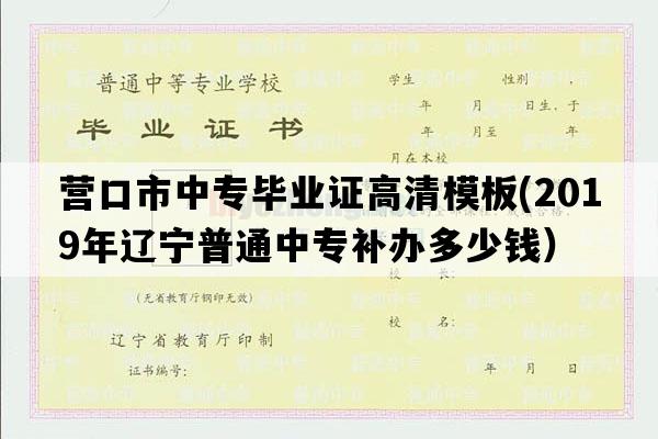 营口市中专毕业证高清模板(2019年辽宁普通中专补办多少钱）