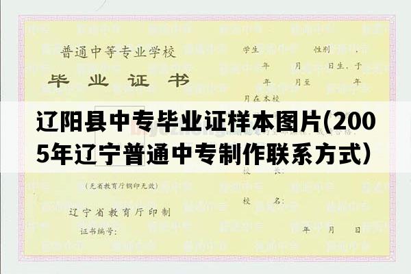 辽阳县中专毕业证样本图片(2005年辽宁普通中专制作联系方式）