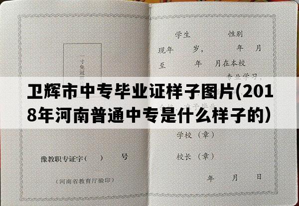 卫辉市中专毕业证样子图片(2018年河南普通中专是什么样子的）