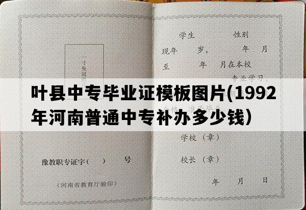 叶县中专毕业证模板图片(1992年河南普通中专补办多少钱）