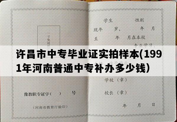 许昌市中专毕业证实拍样本(1991年河南普通中专补办多少钱）