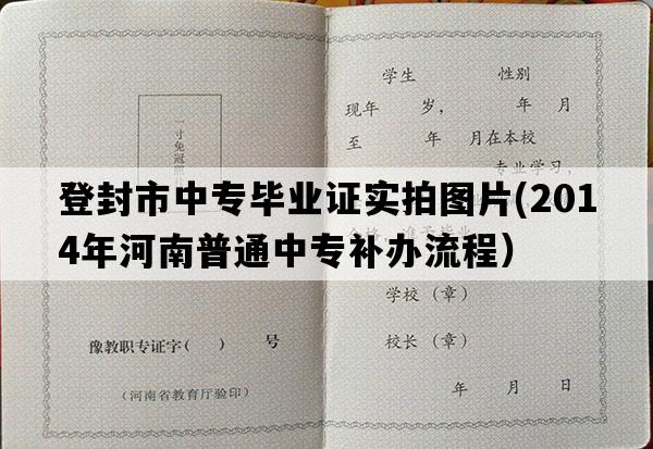 登封市中专毕业证实拍图片(2014年河南普通中专补办流程）