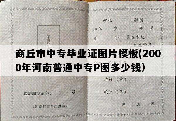 商丘市中专毕业证图片模板(2000年河南普通中专P图多少钱）