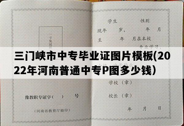 三门峡市中专毕业证图片模板(2022年河南普通中专P图多少钱）